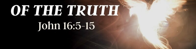 THE SPIRIT OF THE TRUTH - John 16:5-15