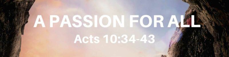 A PASSION FOR ALL - Acts 10:34-43