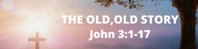 THE OLD, OLD STORY - John 3:1-17