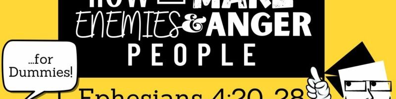 HOW TO MAKE ENEMIES & ANGER PEOPLE - EPHESIANS 4:20-28