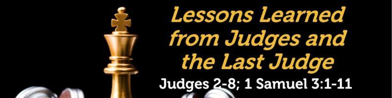 LESSONS LEARNED FROM JUDGES AND THE LAST JUDGE - JUDGES 2-8; 1 SAMUEL 3:1-11