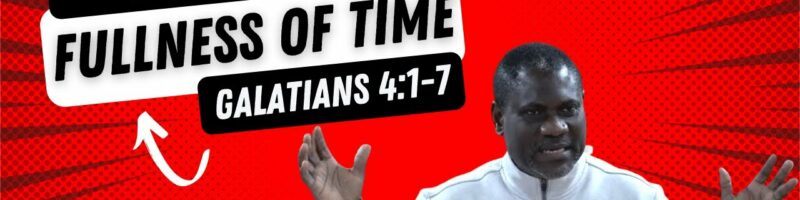 THE FULLNESS OF TIME - GALATIANS 4:1-7
