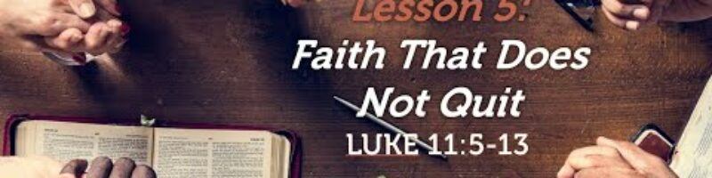 Faith That Does Not Quit - Luke 11:5-13