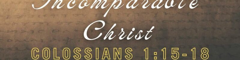 Colossians//The Incomparable Christ - Colossians 1:15-18